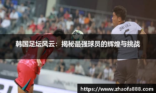 韩国足坛风云：揭秘最强球员的辉煌与挑战